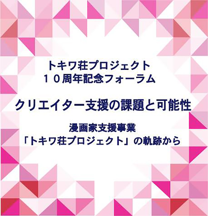 トキワ荘プロジェクト10周年記念フォーラム クリエイター支援の課題と可能性 マンガ家支援事業 トキワ荘プロジェクト の軌跡から